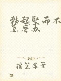 勃起坚而不久了怎么办