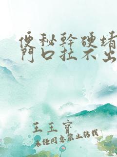 便秘干硬堵在肛门口拉不出来怎么办