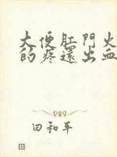 大便肛门火辣辣的疼还出血