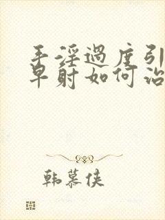 手淫过度引起的早射如何治疗