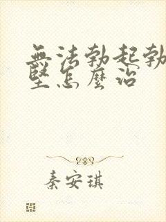 无法勃起勃起不坚怎么治