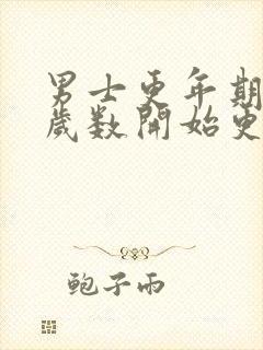 男士更年期多大岁数开始更年期