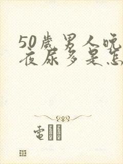 50岁男人晚上夜尿多是怎么回事