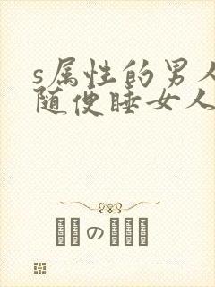s属性的男人会随便睡女人吗