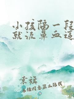 小孩隔一段时间就流鼻血这是什么原因