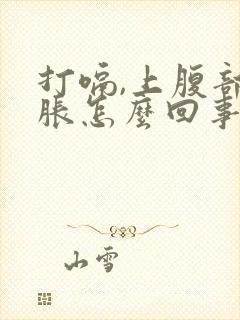 打嗝,上腹部饱胀怎么回事