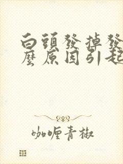 白头发掉发是什么原因引起的