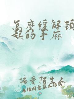 怎么缓解颈椎引起的手麻