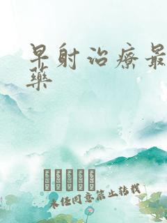 早射治疗最好的药