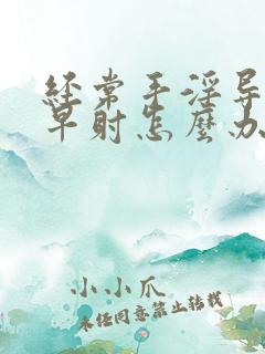 经常手淫导致的早射怎么办