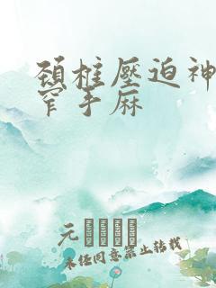 颈椎压迫神经狭窄手麻