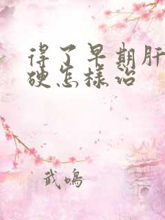 得了早期肝脏发硬怎样治