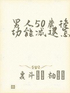 男人50岁后性功能减退怎么办