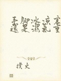 手脚冰凉寒气重还是湿气重