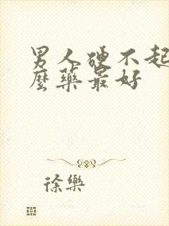 男人硬不起吃什么药最好