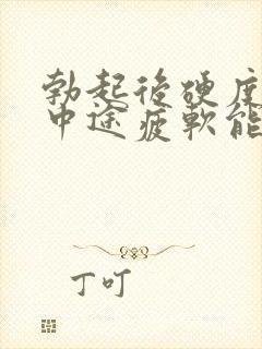 勃起后硬度不够中途疲软能治好吗