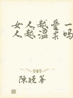 女人越爱一个男人越温柔吗