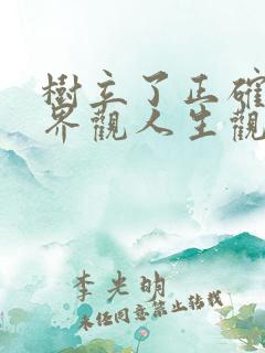 树立了正确的世界观人生观和价值观