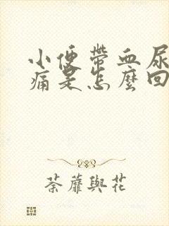 小便带血尿道刺痛是怎么回事