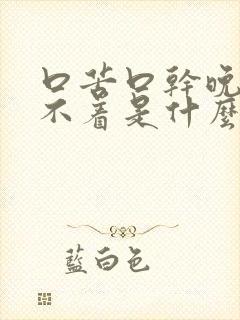 口苦口干晚上睡不着是什么原因吃什么药