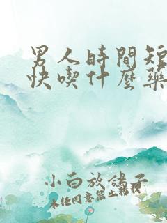 男人时间短射的快吃什么药