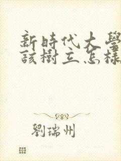 新时代大学生应该树立怎样的人生观