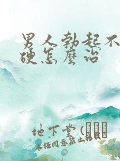 男人勃起不坚不硬怎么治