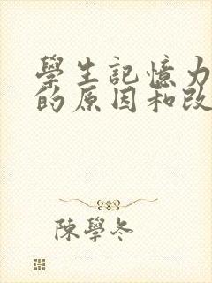 学生记忆力减退的原因和改善方法