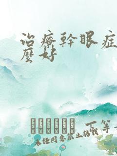 治疗干眼症用什么好