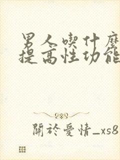 男人吃什么可以提高性功能持久