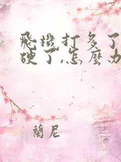 飞机打多了,不硬了,怎么办