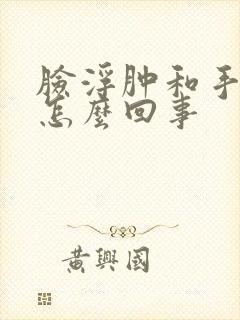 脸浮肿和手肿是怎么回事