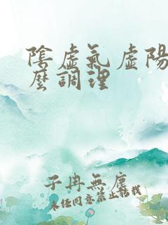 阴虚气虚阳虚怎么调理