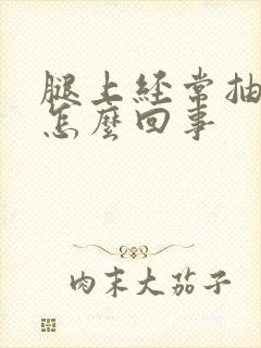 腿上经常抽筋是怎么回事