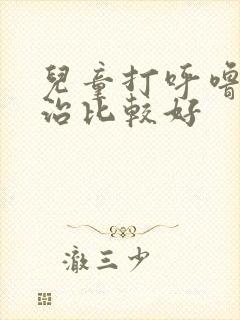 儿童打呼噜怎么治比较好