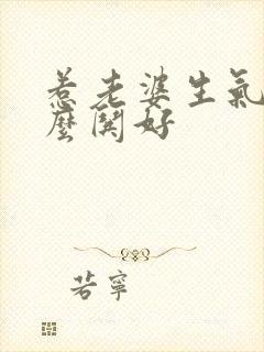 惹老婆生气了怎么哄好