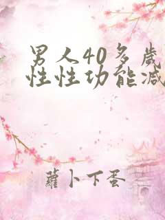 男人40多岁男性性功能减退