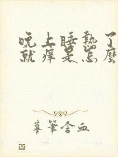 晚上睡热了身体就痒是怎么了