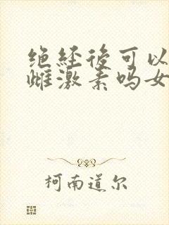 绝经后可以补充雌激素吗女性