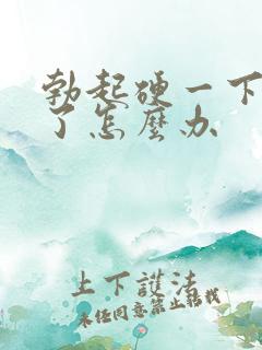 勃起硬一下就软了怎么办