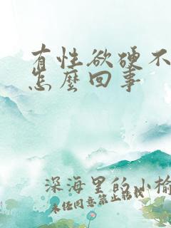 有性欲硬不起来怎么回事