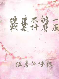 硬度不够一会就软是什么原因导致