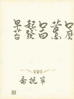 早起口苦口臭舌苔发白怎么回事