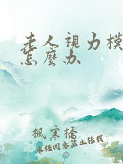 老人视力模糊了怎么办