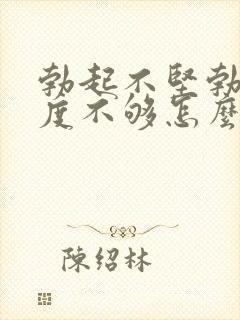 勃起不坚勃起硬度不够怎么办