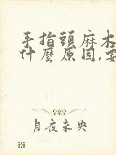 手指头麻木胀痛什么原因,要怎么治疗