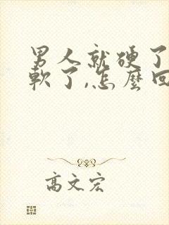 男人就硬了一会软了,怎么回事