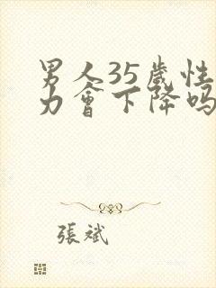 男人35岁性能力会下降吗