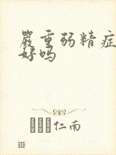 严重弱精症能治好吗