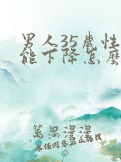 男人35岁性功能下降怎么补